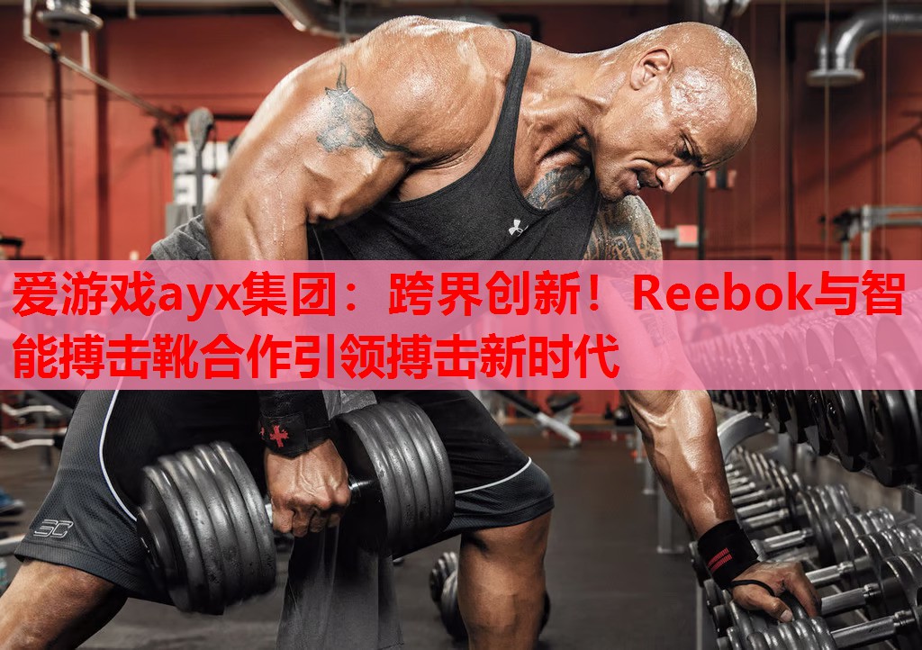 爱游戏ayx集团：跨界创新！Reebok与智能搏击靴合作引领搏击新时代