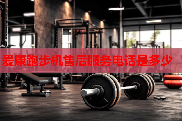 爱康跑步机售后服务电话是多少