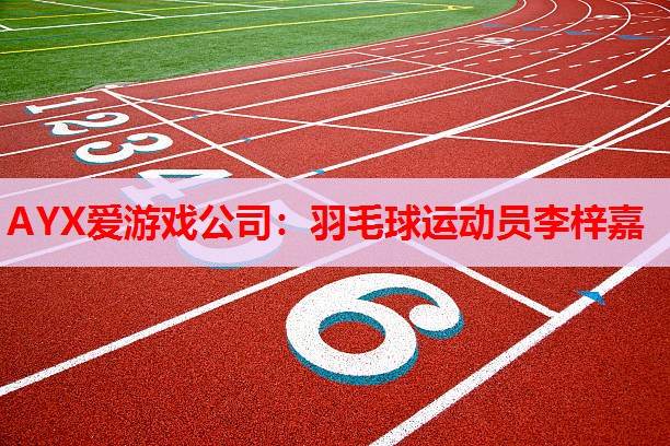 AYX爱游戏公司：羽毛球运动员李梓嘉
