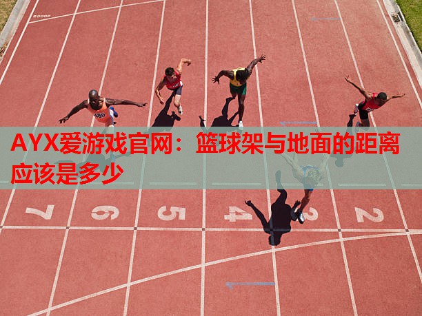 AYX爱游戏官网：篮球架与地面的距离应该是多少