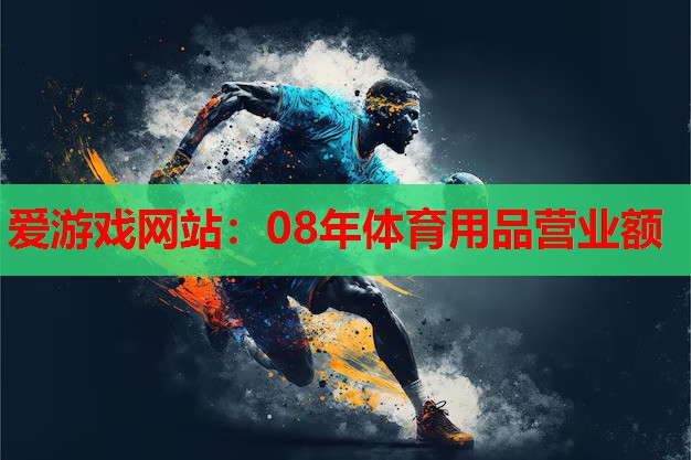 爱游戏网站：08年体育用品营业额