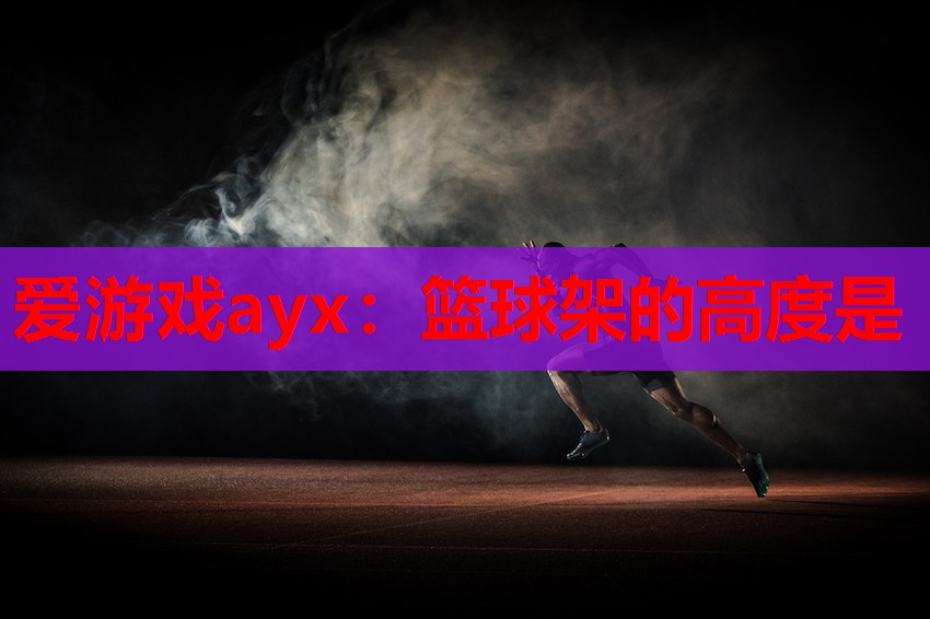 爱游戏ayx：篮球架的高度是