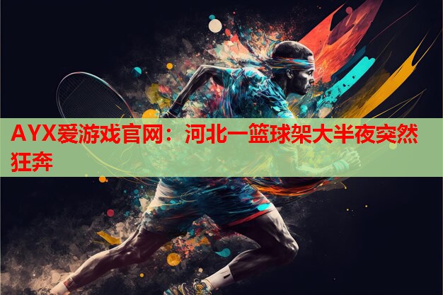 AYX爱游戏官网：河北一篮球架大半夜突然狂奔