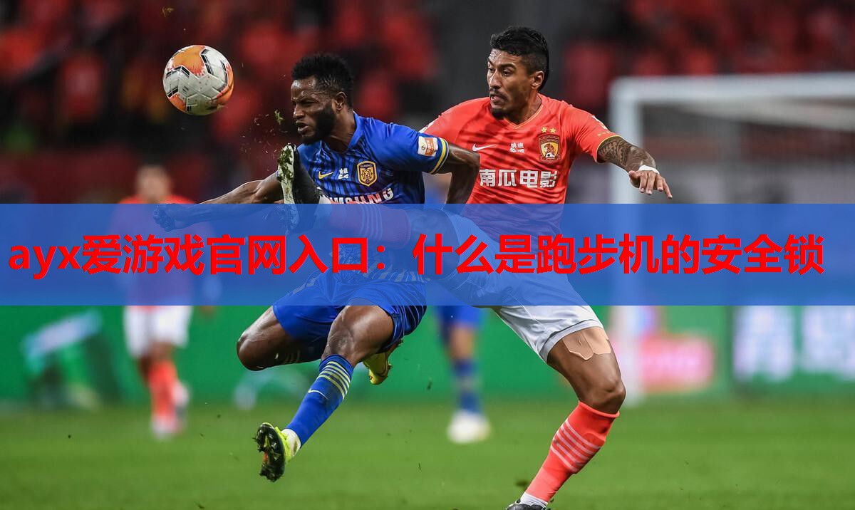 ayx爱游戏官网入口：什么是跑步机的安全锁