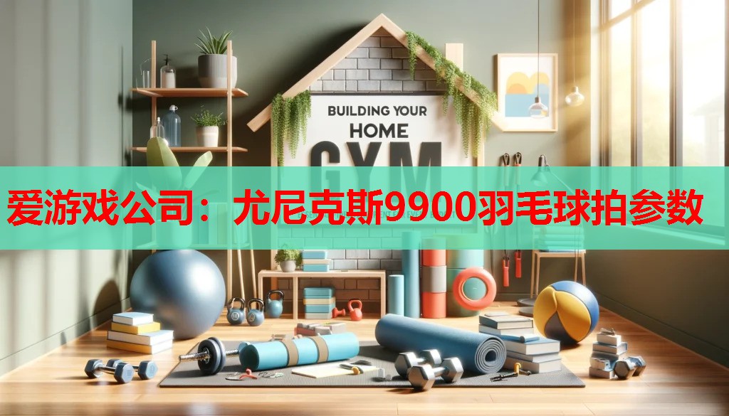 爱游戏公司：尤尼克斯9900羽毛球拍参数