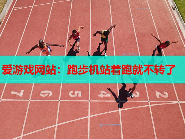 爱游戏网站：跑步机站着跑就不转了