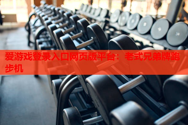 爱游戏登录入口网页版平台：老式兄弟牌跑步机