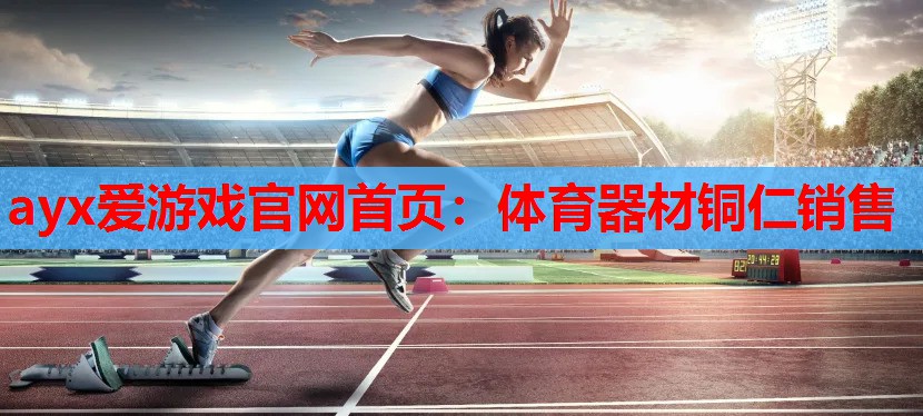ayx爱游戏官网首页：体育器材铜仁销售