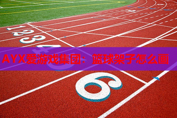 AYX爱游戏集团：篮球架子怎么画