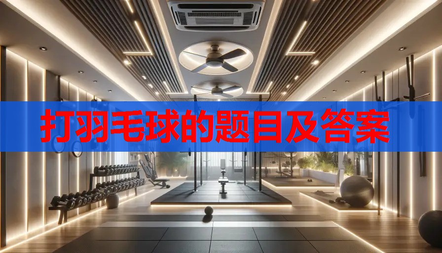 打羽毛球的题目及答案