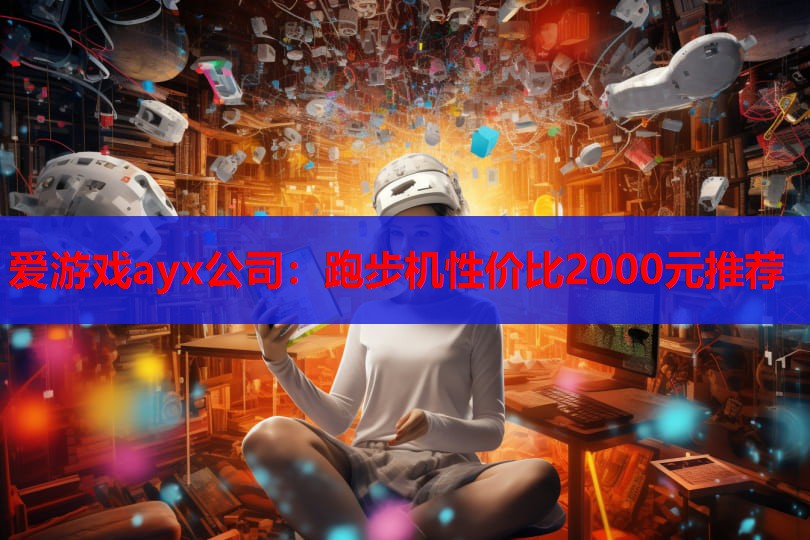 爱游戏ayx公司：跑步机性价比2000元推荐