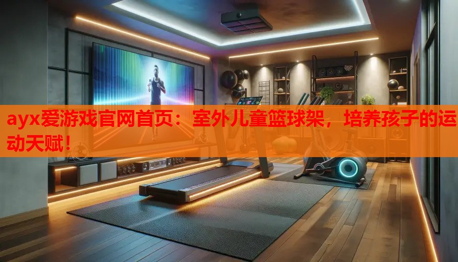 ayx爱游戏官网首页：室外儿童篮球架，培养孩子的运动天赋！
