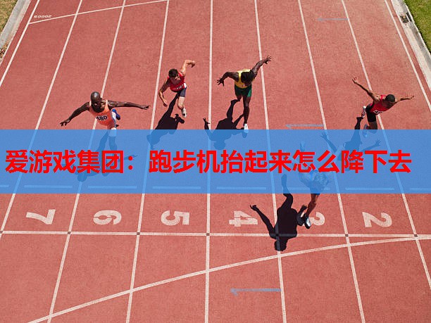 爱游戏集团：跑步机抬起来怎么降下去