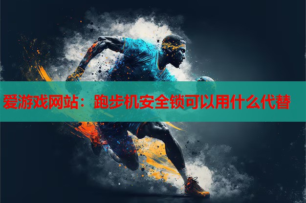 爱游戏网站：跑步机安全锁可以用什么代替