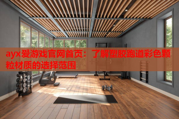 ayx爱游戏官网首页：了解塑胶跑道彩色颗粒材质的选择范围