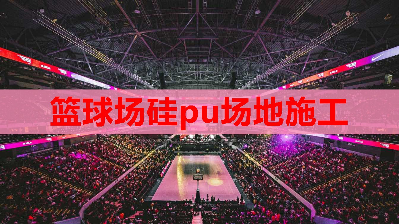 篮球场硅pu场地施工 篮球场硅pu场地施工