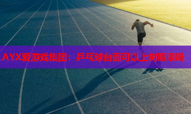 乒乓球台面可以上树脂漆吗 乒乓球台面可以上树脂漆吗