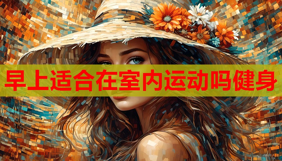 早上适合在室内运动吗健身 早上适合在室内运动吗健身