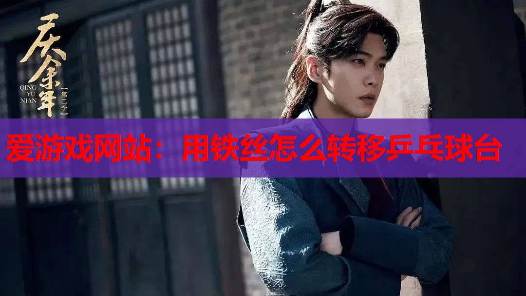 用铁丝怎么转移乒乓球台 用铁丝怎么转移乒乓球台