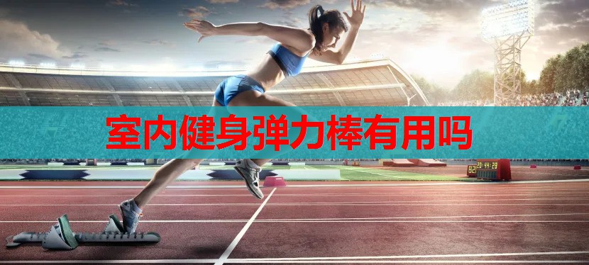室内健身弹力棒有用吗 室内健身弹力棒有用吗