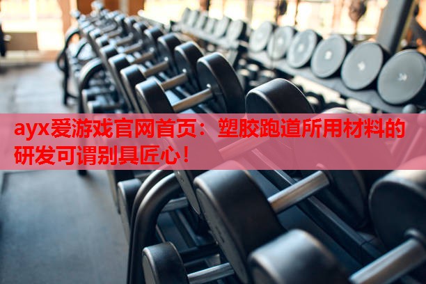 塑胶跑道所用材料的研发可谓别具匠心! 塑胶跑道所用材料的研发可谓别具匠心!