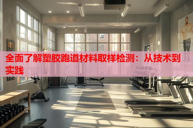 全面了解塑胶跑道材料取样检测:从技术到实践 全面了解塑胶跑道材料取样检测:从技术到实践