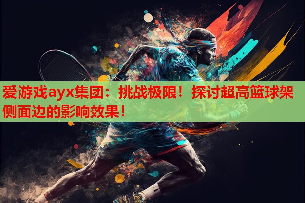 挑战极限!探讨超高篮球架侧面边的影响效果! 挑战极限!探讨超高篮球架侧面边的影响效果!