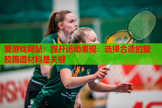 提升运动表现:选择合适的塑胶跑道材料是关键 提升运动表现:选择合适的塑胶跑道材料是关键