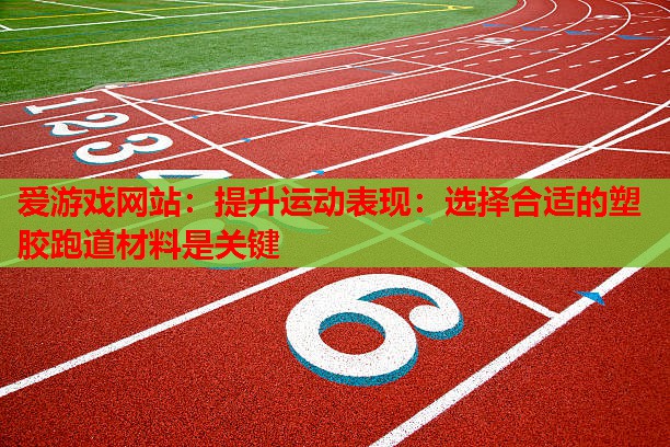 提升运动表现:选择合适的塑胶跑道材料是关键 提升运动表现:选择合适的塑胶跑道材料是关键