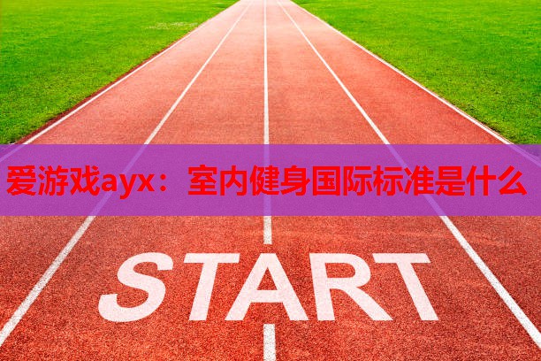 室内健身国际标准是什么 室内健身国际标准是什么