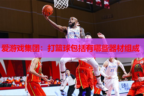 打篮球包括有哪些器材组成 打篮球包括有哪些器材组成