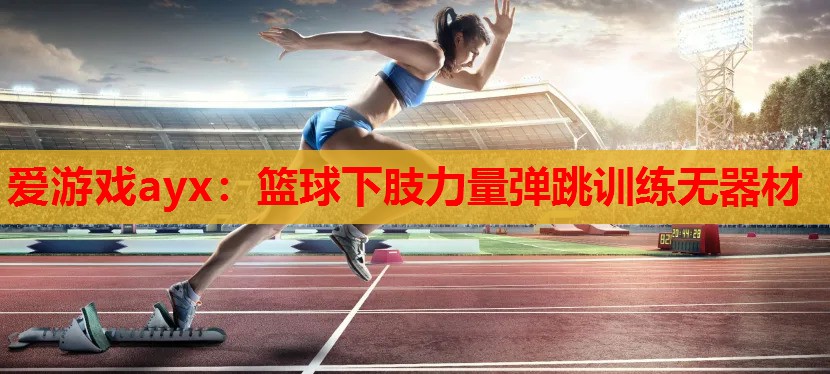 篮球下肢力量弹跳训练无器材 篮球下肢力量弹跳训练无器材