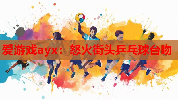 怒火街头乒乓球台吻 怒火街头乒乓球台吻