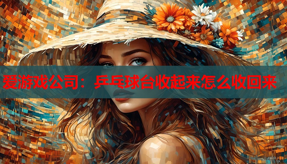 乒乓球台收起来怎么收回来 乒乓球台收起来怎么收回来