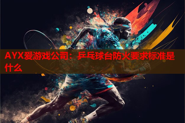 乒乓球台防火要求标准是什么 乒乓球台防火要求标准是什么