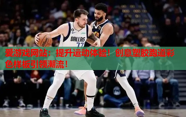 提升运动体验!创意塑胶跑道彩色样板引领潮流! 提升运动体验!创意塑胶跑道彩色样板引领潮流!