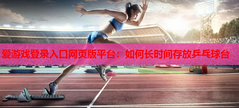 如何长时间存放乒乓球台 如何长时间存放乒乓球台