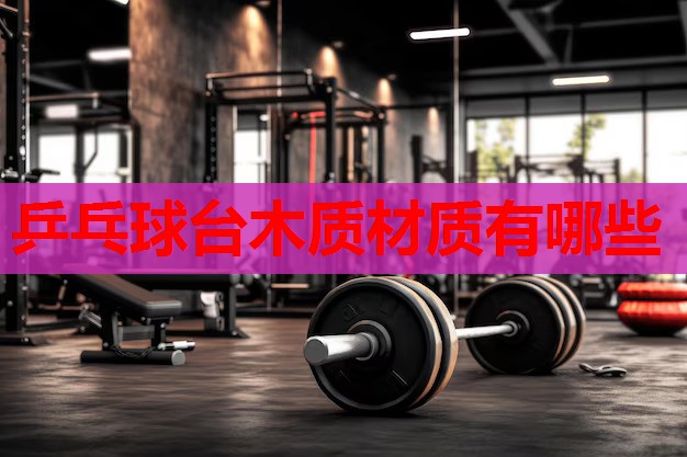 乒乓球台木质材质有哪些 乒乓球台木质材质有哪些