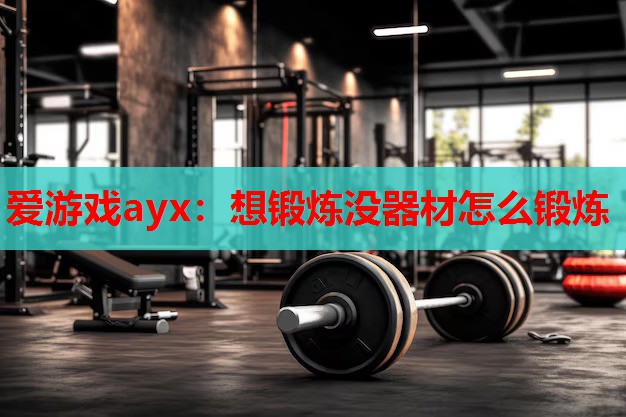 想锻炼没器材怎么锻炼 想锻炼没器材怎么锻炼