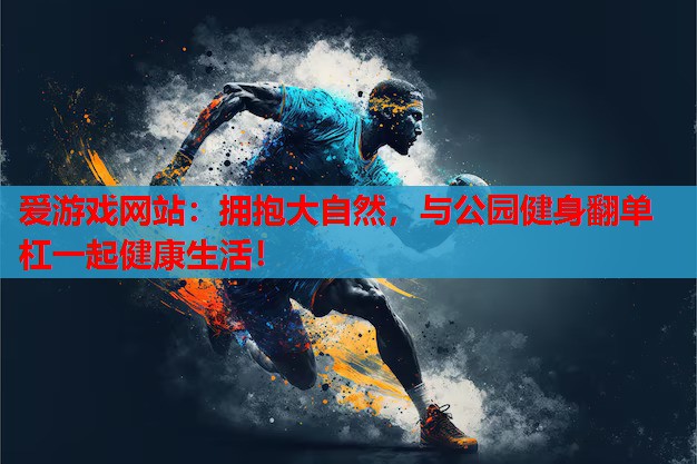 拥抱大自然,与公园健身翻单杠一起健康生活! 拥抱大自然,与公园健身翻单杠一起健康生活!