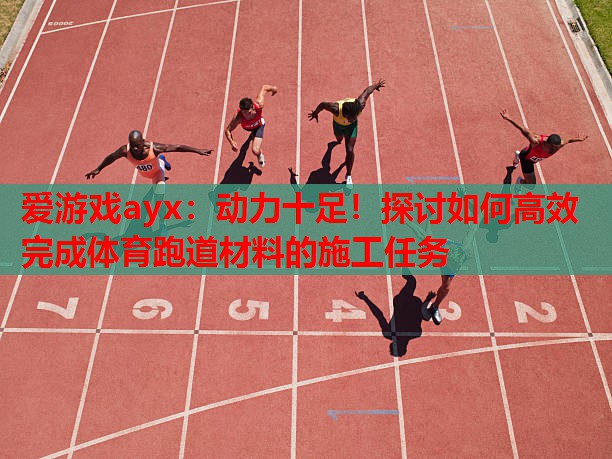 动力十足!探讨如何高效完成体育跑道材料的施工任务 动力十足!探讨如何高效完成体育跑道材料的施工任务