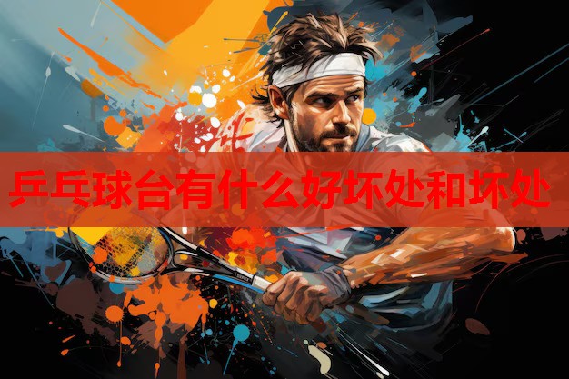 乒乓球台有什么好坏处和坏处 乒乓球台有什么好坏处和坏处