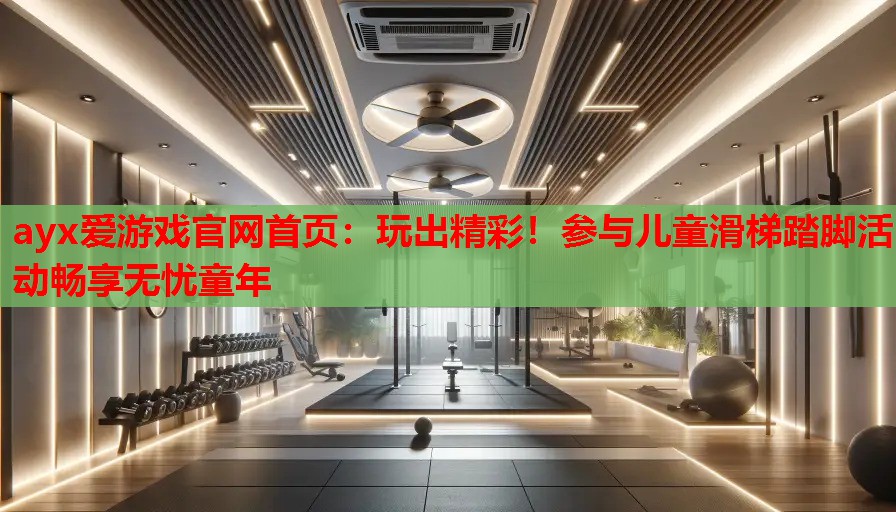 玩出精彩!参与儿童滑梯踏脚活动畅享无忧童年 玩出精彩!参与儿童滑梯踏脚活动畅享无忧童年