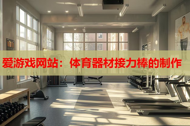 体育器材接力棒的制作 体育器材接力棒的制作