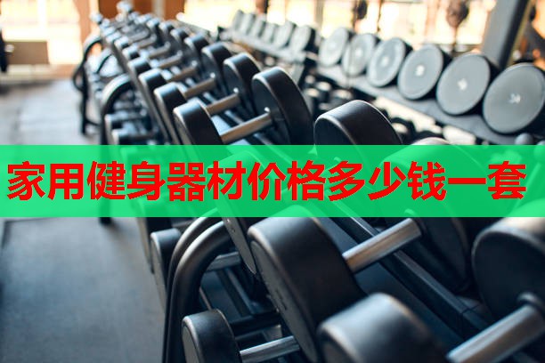 家用健身器材价格多少钱一套 家用健身器材价格多少钱一套