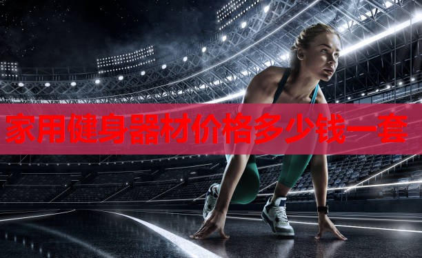 家用健身器材价格多少钱一套 家用健身器材价格多少钱一套