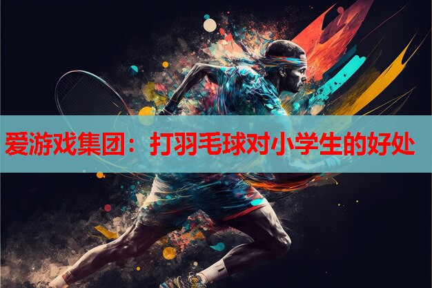打羽毛球对小学生的好处 打羽毛球对小学生的好处