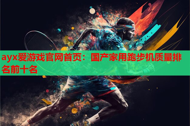 国产家用跑步机质量排名前十名 国产家用跑步机质量排名前十名