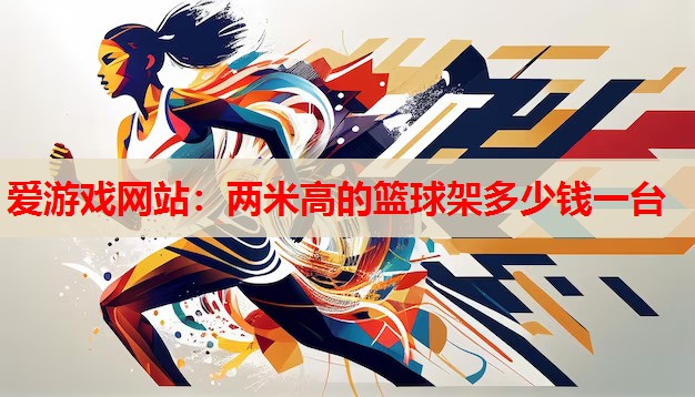 两米高的篮球架多少钱一台 两米高的篮球架多少钱一台