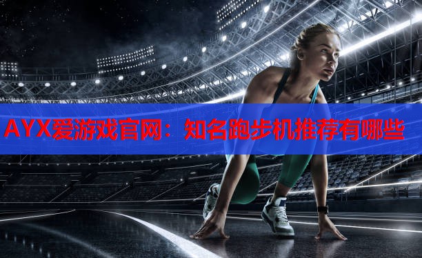 知名跑步机推荐有哪些 知名跑步机推荐有哪些